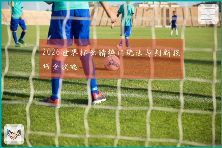 2026世界杯竞猜热门玩法与判断技巧全攻略