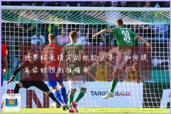 世界杯竞猜实战经验分享：如何提高你的预测准确率
