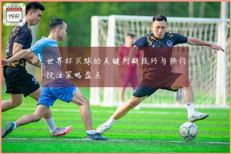 世界杯买球的关键判断技巧与热门投注策略盘点