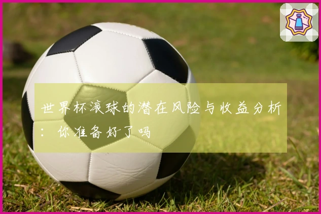 世界杯滚球的潜在风险与收益分析：你准备好了吗