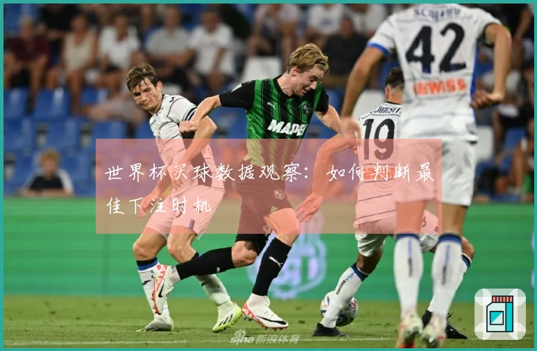 世界杯买球数据观察：如何判断最佳下注时机
