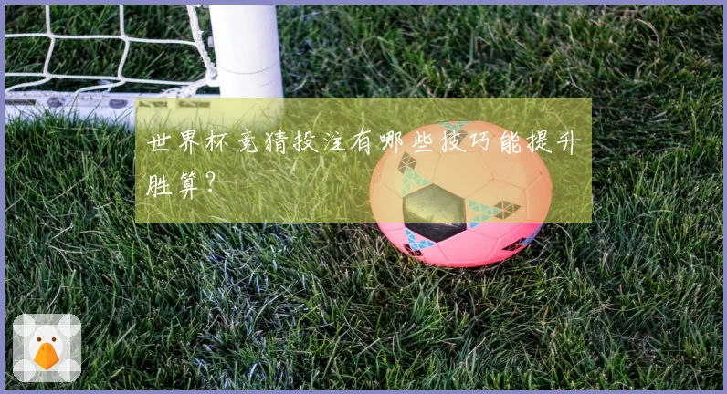 世界杯竞猜投注有哪些技巧能提升胜算？