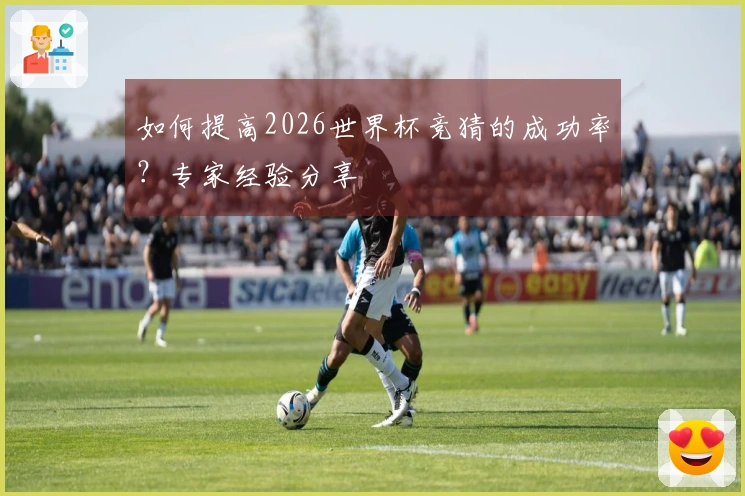如何提高2026世界杯竞猜的成功率？专家经验分享
