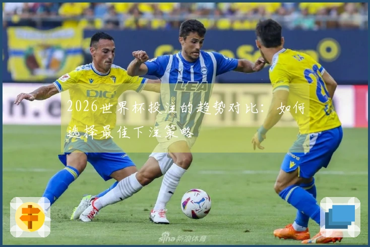 2026世界杯投注的趋势对比：如何选择最佳下注策略