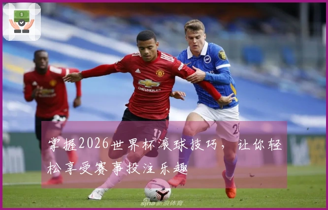 掌握2026世界杯滚球技巧，让你轻松享受赛事投注乐趣